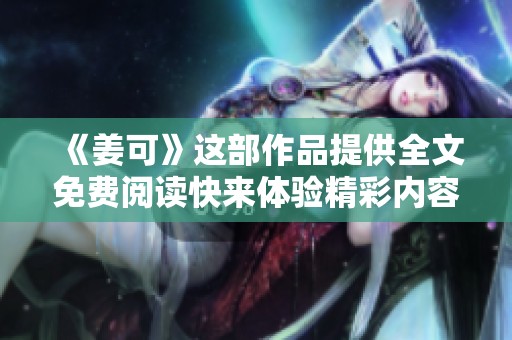 《姜可》这部作品提供全文免费阅读快来体验精彩内容吧