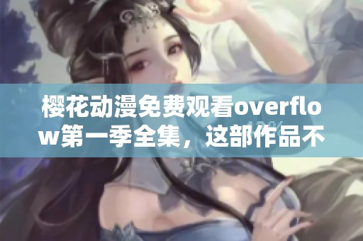 樱花动漫免费观看overflow第一季全集，这部作品不容错过！