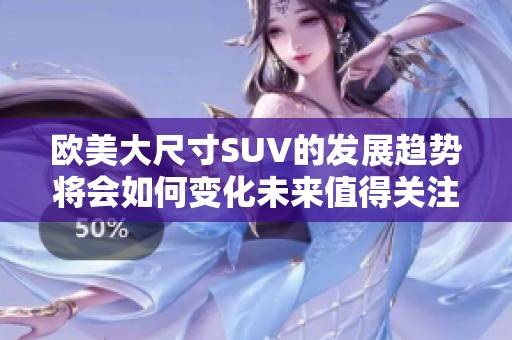 欧美大尺寸SUV的发展趋势将会如何变化未来值得关注