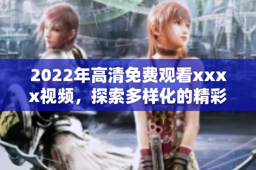 2022年高清免费观看xxxx视频，探索多样化的精彩内容与乐趣