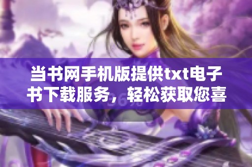 当书网手机版提供txt电子书下载服务，轻松获取您喜欢的作品。