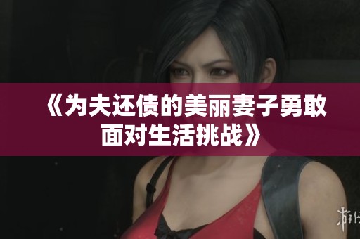 《为夫还债的美丽妻子勇敢面对生活挑战》