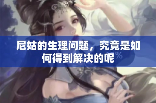尼姑的生理问题，究竟是如何得到解决的呢