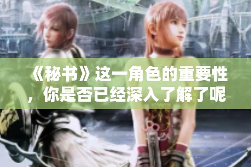 《秘书》这一角色的重要性，你是否已经深入了解了呢？