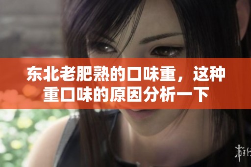 东北老肥熟的口味重，这种重口味的原因分析一下