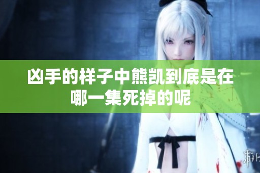 凶手的样子中熊凯到底是在哪一集死掉的呢