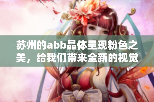 苏州的abb晶体呈现粉色之美，给我们带来全新的视觉体验
