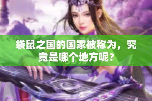 袋鼠之国的国家被称为，究竟是哪个地方呢？