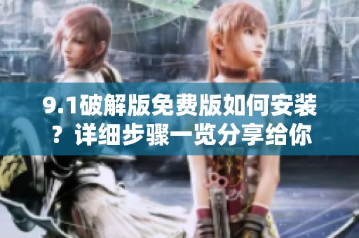 9.1破解版免费版如何安装？详细步骤一览分享给你
