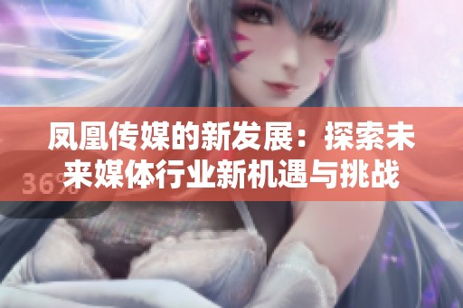 凤凰传媒的新发展：探索未来媒体行业新机遇与挑战