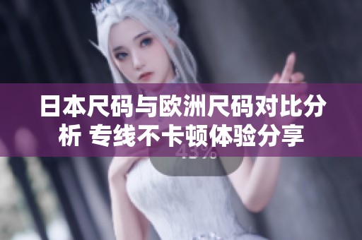 日本尺码与欧洲尺码对比分析 专线不卡顿体验分享