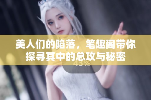美人们的陷落，笔趣阁带你探寻其中的总攻与秘密