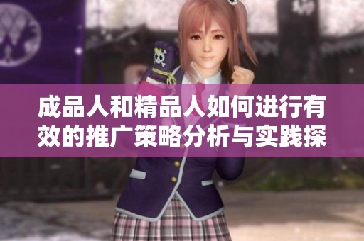 成品人和精品人如何进行有效的推广策略分析与实践探讨