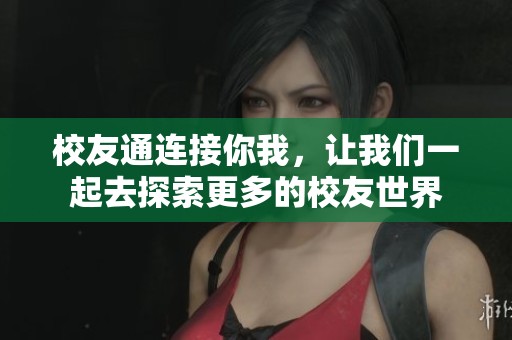 校友通连接你我，让我们一起去探索更多的校友世界