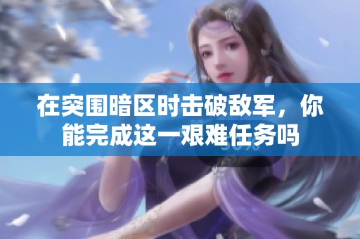 在突围暗区时击破敌军，你能完成这一艰难任务吗