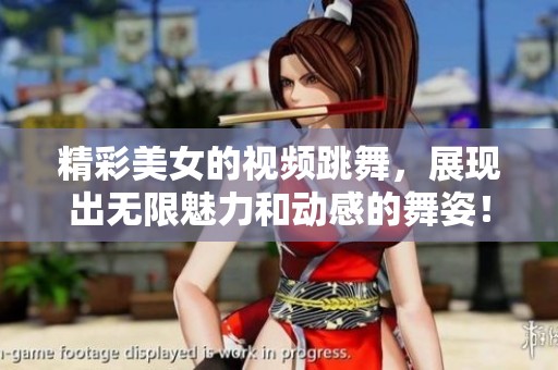 精彩美女的视频跳舞，展现出无限魅力和动感的舞姿！