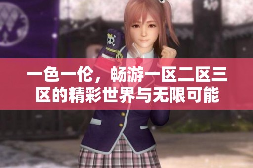 一色一伦，畅游一区二区三区的精彩世界与无限可能