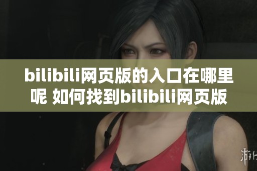 bilibili网页版的入口在哪里呢 如何找到bilibili网页版的登陆入口