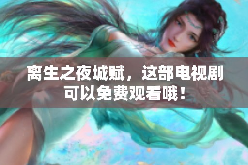 离生之夜城赋，这部电视剧可以免费观看哦！