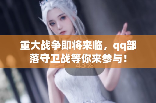 重大战争即将来临，qq部落守卫战等你来参与！