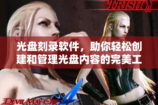 光盘刻录软件，助你轻松创建和管理光盘内容的完美工具