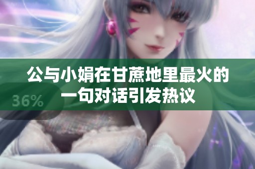 公与小娟在甘蔗地里最火的一句对话引发热议