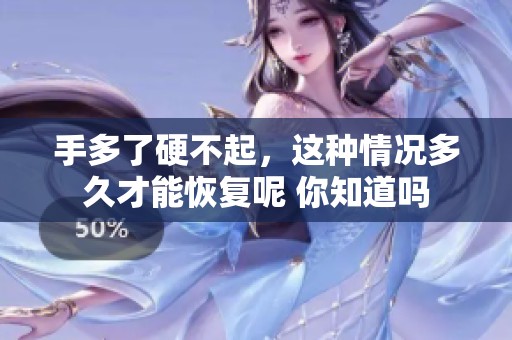 手多了硬不起，这种情况多久才能恢复呢 你知道吗