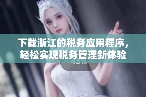 下载浙江的税务应用程序，轻松实现税务管理新体验