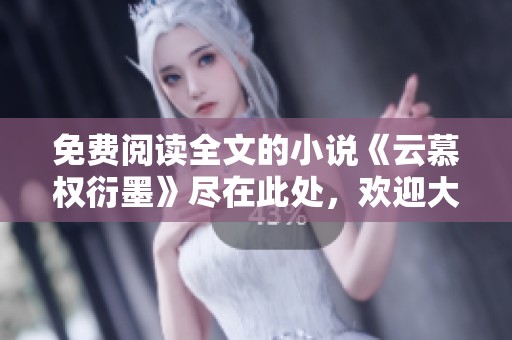 免费阅读全文的小说《云慕权衍墨》尽在此处，欢迎大家来体验！