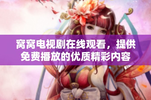 窝窝电视剧在线观看，提供免费播放的优质精彩内容