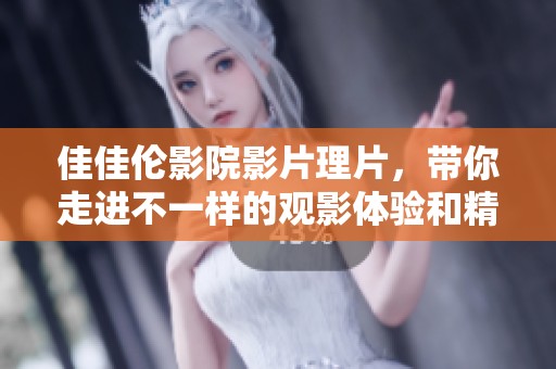 佳佳伦影院影片理片，带你走进不一样的观影体验和精彩剧情