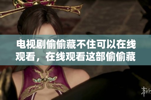 电视剧偷偷藏不住可以在线观看，在线观看这部偷偷藏不住的电视剧。