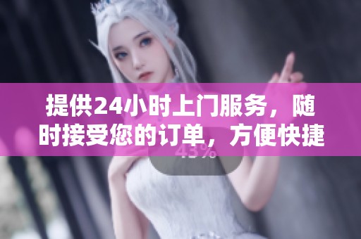 提供24小时上门服务，随时接受您的订单，方便快捷无忧愁