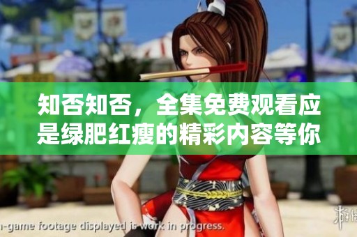 知否知否，全集免费观看应是绿肥红瘦的精彩内容等你来发现！