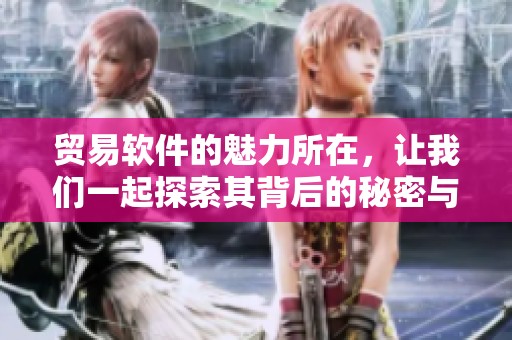 贸易软件的魅力所在，让我们一起探索其背后的秘密与优势