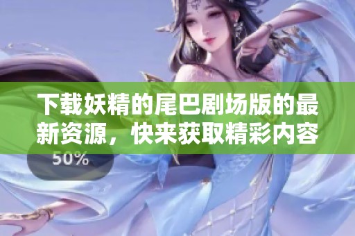 下载妖精的尾巴剧场版的最新资源，快来获取精彩内容吧