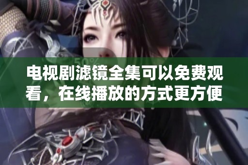 电视剧滤镜全集可以免费观看，在线播放的方式更方便了
