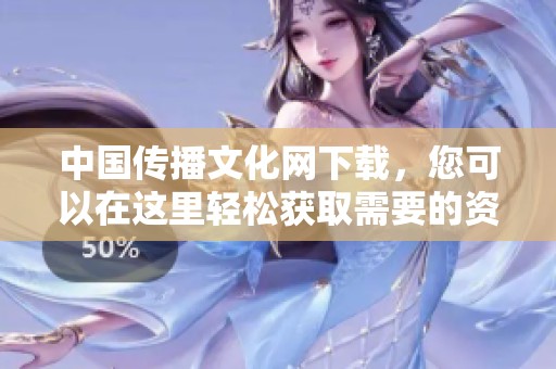 中国传播文化网下载，您可以在这里轻松获取需要的资源。