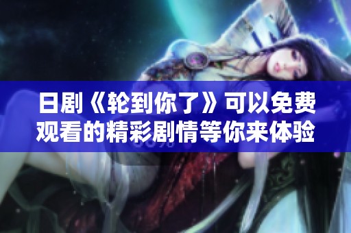 日剧《轮到你了》可以免费观看的精彩剧情等你来体验