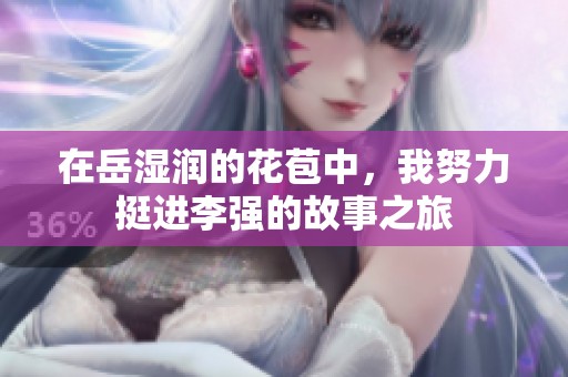 在岳湿润的花苞中，我努力挺进李强的故事之旅