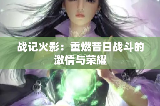 战记火影：重燃昔日战斗的激情与荣耀