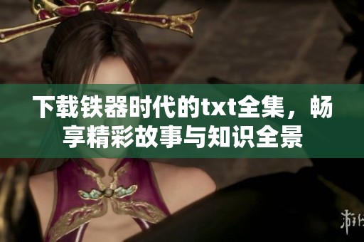 下载铁器时代的txt全集，畅享精彩故事与知识全景