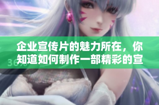 企业宣传片的魅力所在，你知道如何制作一部精彩的宣传片吗