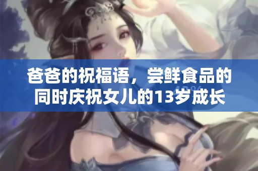 爸爸的祝福语，尝鲜食品的同时庆祝女儿的13岁成长