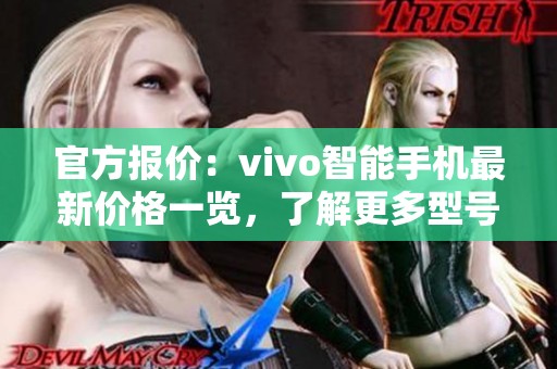 官方报价：vivo智能手机最新价格一览，了解更多型号详情与优惠信息
