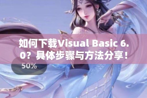 如何下载Visual Basic 6.0？具体步骤与方法分享！