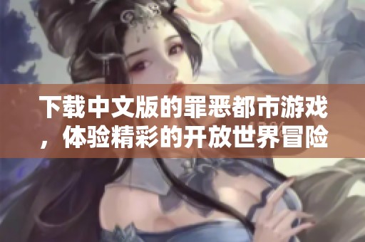 下载中文版的罪恶都市游戏，体验精彩的开放世界冒险吧