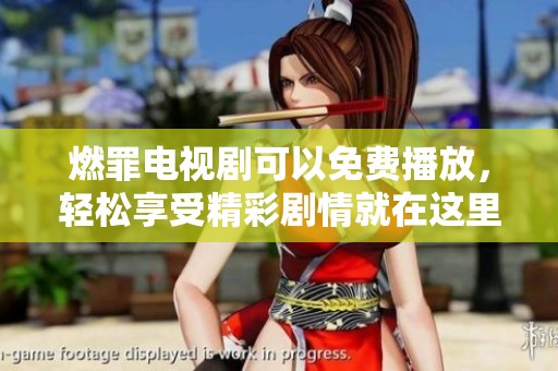 燃罪电视剧可以免费播放，轻松享受精彩剧情就在这里