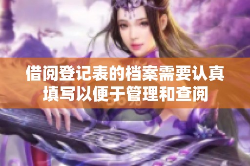 借阅登记表的档案需要认真填写以便于管理和查阅
