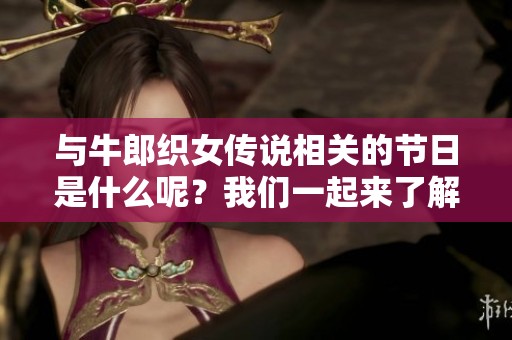 与牛郎织女传说相关的节日是什么呢？我们一起来了解一下吧！